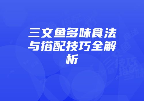 三文鱼多味食法与搭配技巧全解析