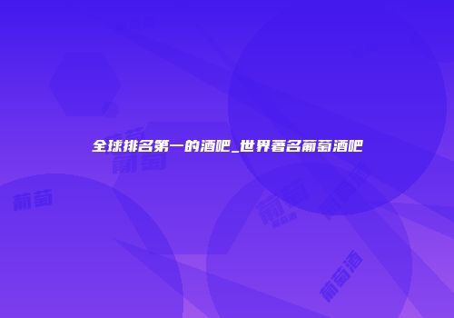 全球排名第一的酒吧_世界著名葡萄酒吧