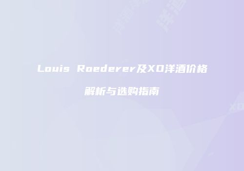 Louis Roederer及XO洋酒价格解析与选购指南