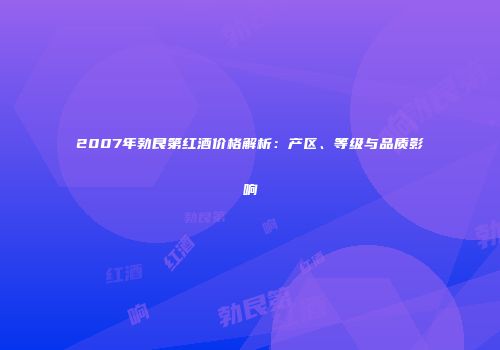 2007年勃艮第红酒价格解析：产区、等级与品质影响