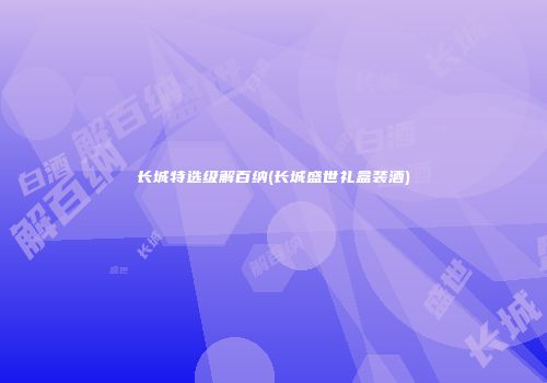 长城特选级解百纳(长城盛世礼盒装酒)
