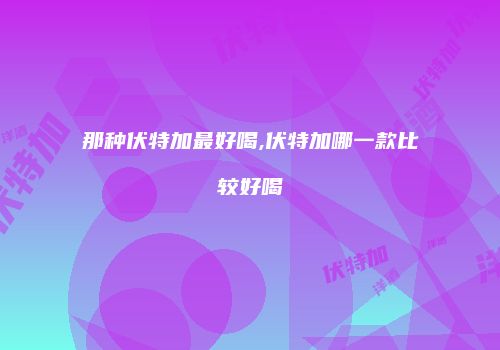 那种伏特加最好喝,伏特加哪一款比较好喝
