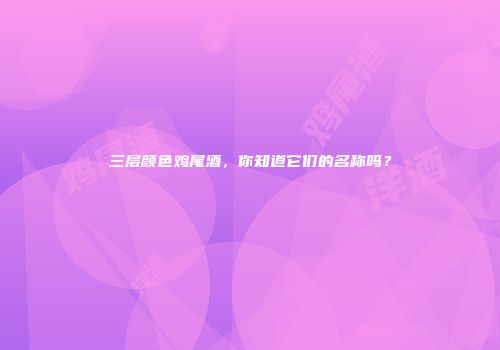 三层颜色鸡尾酒，你知道它们的名称吗？