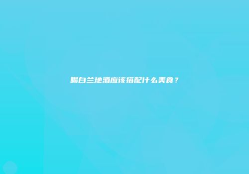 喝白兰地酒应该搭配什么美食？