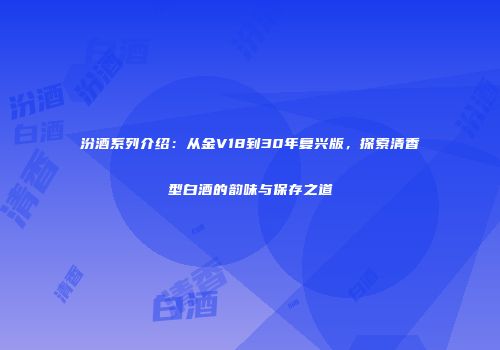 汾酒系列介绍：从金V18到30年复兴版，探索清香型白酒的韵味与保存之道