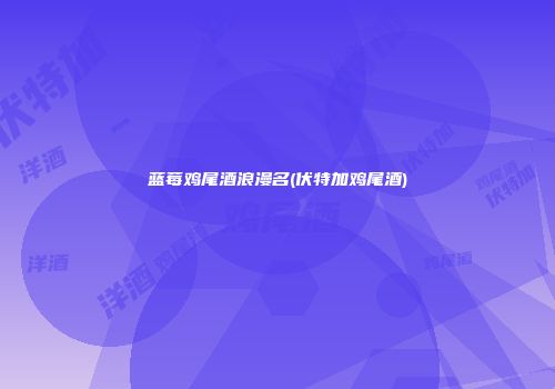 蓝莓鸡尾酒浪漫名(伏特加鸡尾酒)