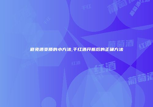 避免酒变质的小方法,干红酒开瓶后的正确方法