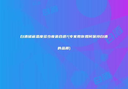 白酒储藏温度多少度最合适?(专家教你如何保持白酒的品质)