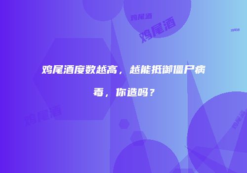 鸡尾酒度数越高，越能抵御僵尸病毒，你造吗？