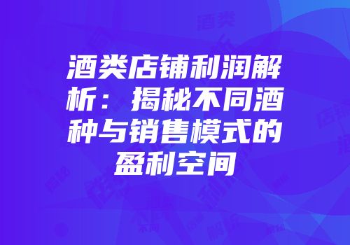 酒类店铺利润解析：揭秘不同酒种与销售模式的盈利空间