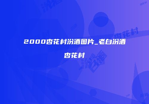 2000杏花村汾酒图片_老白汾酒杏花村