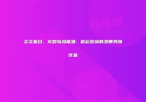 炎炎夏日，火烈鸟鸡尾酒：色彩斑斓的热带风情饮品