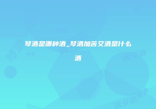 琴酒是哪种酒_琴酒加苦艾酒是什么酒