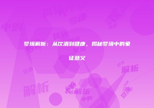 梦境解析：从饮酒到健康，揭秘梦境中的象征意义