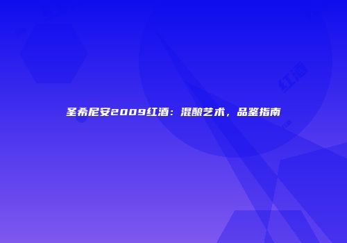 圣希尼安2009红酒：混酿艺术，品鉴指南