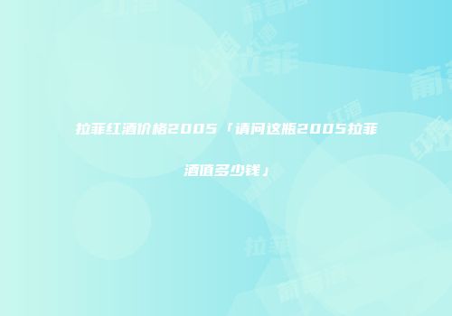 拉菲红酒价格2005「请问这瓶2005拉菲酒值多少钱」