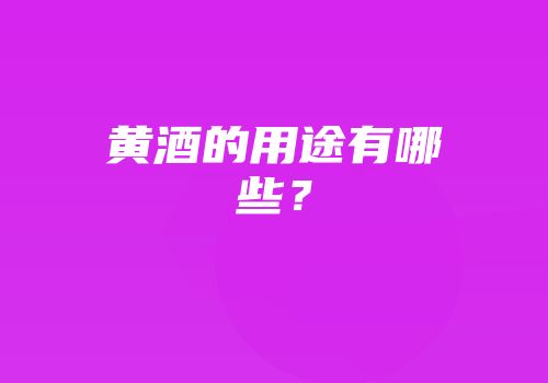 黄酒的用途有哪些？