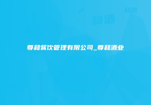 尊和餐饮管理有限公司_尊和酒业