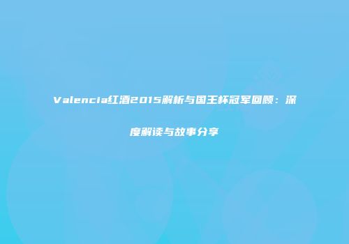 Valencia红酒2015解析与国王杯冠军回顾：深度解读与故事分享