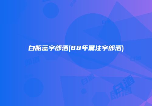白瓶蓝字郎酒(88年黑注字郎酒)