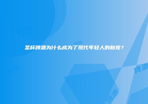 圣杯啤酒为什么成为了现代年轻人的新宠？