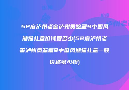 52度泸州老窖泸州贡鉴藏9中国风熊猫礼盒价钱要多少(52度泸州老窖泸州贡鉴藏9中国风熊猫礼盒一般价格多少钱)