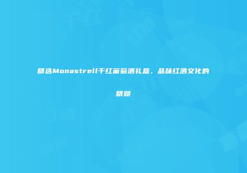精选Monastrell干红葡萄酒礼盒，品味红酒文化的精髓