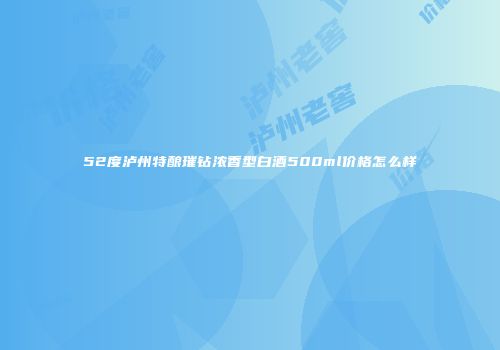 52度泸州特酿璀钻浓香型白酒500ml价格怎么样