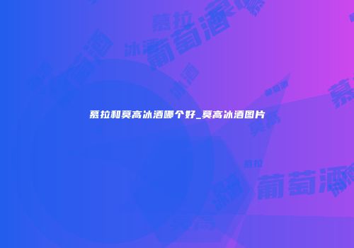 慕拉和莫高冰酒哪个好_莫高冰酒图片