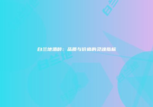 白兰地酒龄：品质与价格的灵魂指标