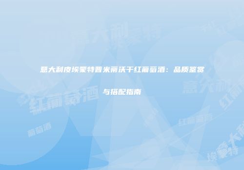 意大利皮埃蒙特普米蒂沃干红葡萄酒：品质鉴赏与搭配指南