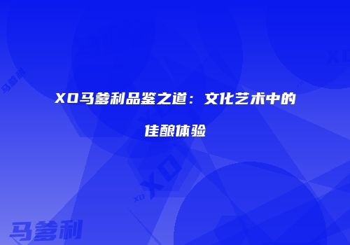 XO马爹利品鉴之道：文化艺术中的佳酿体验