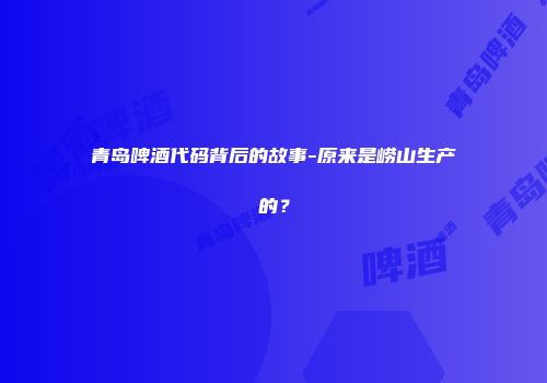 青岛啤酒代码背后的故事-原来是崂山生产的？