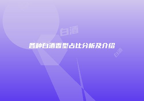 各种白酒香型占比分析及介绍