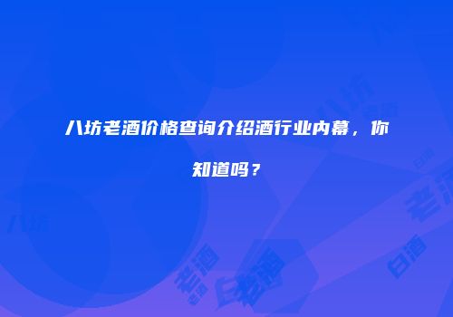 八坊老酒价格查询介绍酒行业内幕，你知道吗？