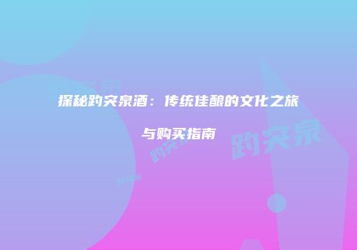 探秘趵突泉酒：传统佳酿的文化之旅与购买指南
