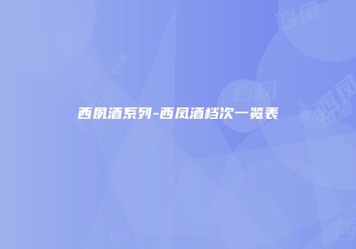 西夙酒系列-西凤酒档次一览表