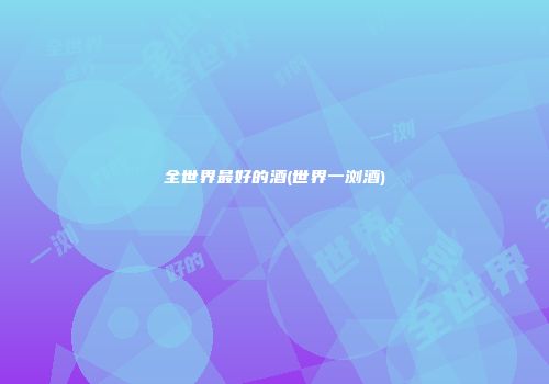 全世界最好的酒(世界一浏酒)