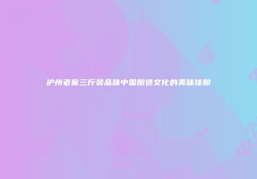 沪州老窖三斤装品味中国酿造文化的美味佳酿