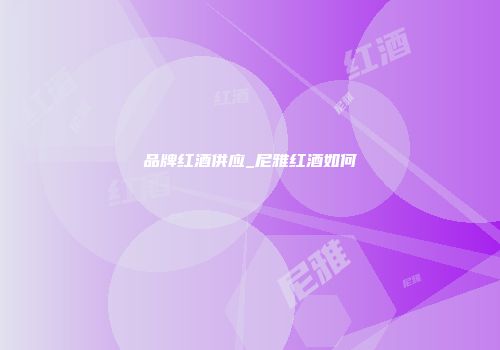 品牌红酒供应_尼雅红酒如何