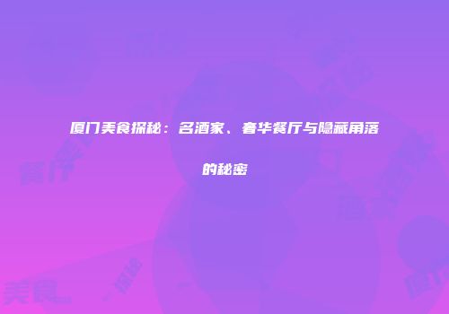 厦门美食探秘：名酒家、奢华餐厅与隐藏角落的秘密