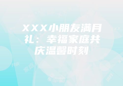 XXX小朋友满月礼：幸福家庭共庆温馨时刻