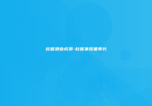 杜酱酒业成员-杜酱集团董事长