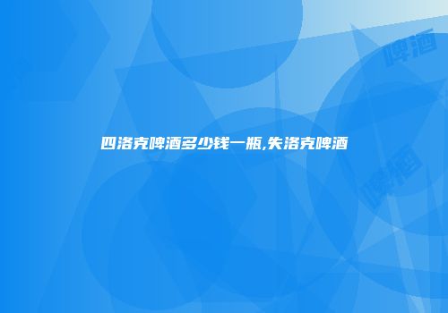 四洛克啤酒多少钱一瓶,失洛克啤酒