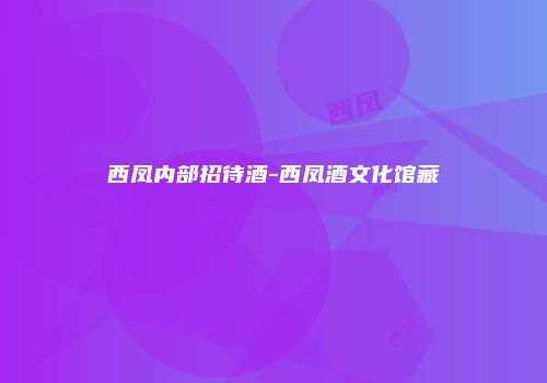 西凤内部招待酒-西凤酒文化馆藏