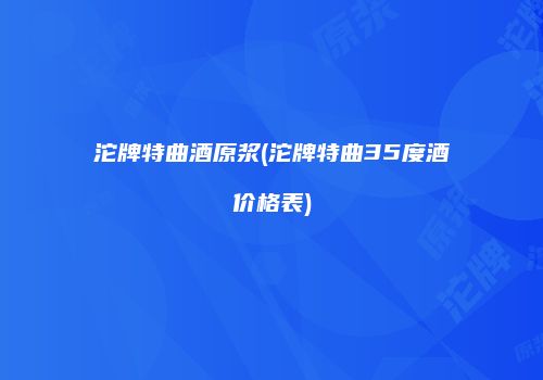 沱牌特曲酒原浆(沱牌特曲35度酒价格表)