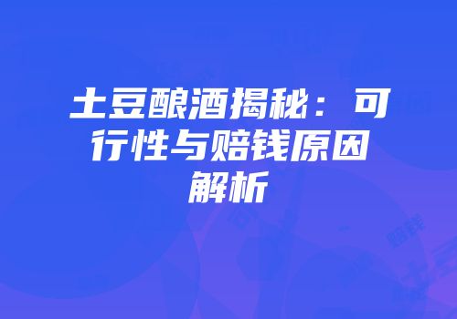 土豆酿酒揭秘：可行性与赔钱原因解析