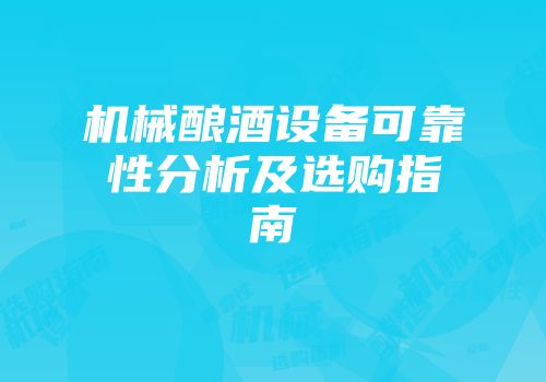 机械酿酒设备可靠性分析及选购指南