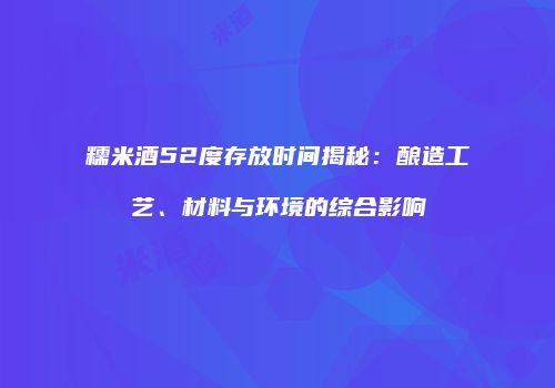 糯米酒52度存放时间揭秘：酿造工艺、材料与环境的综合影响