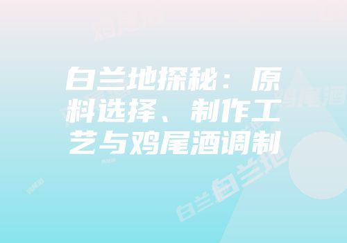 白兰地探秘：原料选择、制作工艺与鸡尾酒调制